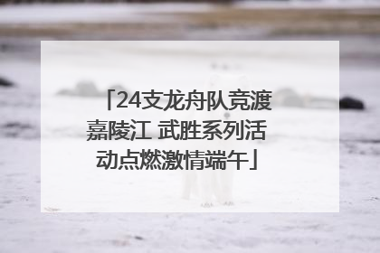 24支龙舟队竞渡嘉陵江 武胜系列活动点燃激情端午