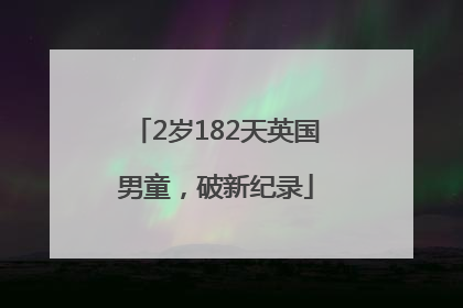 2岁182天英国男童，破新纪录
