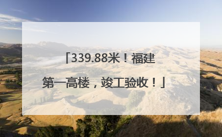 339.88米！福建第一高楼，竣工验收！
