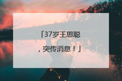 37岁王思聪，突传消息！