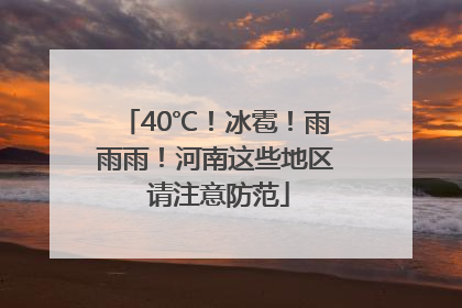 40℃！冰雹！雨雨雨！河南这些地区 请注意防范