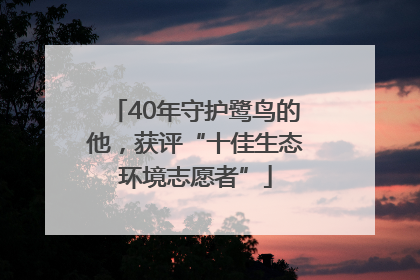 40年守护鹭鸟的他，获评“十佳生态环境志愿者”