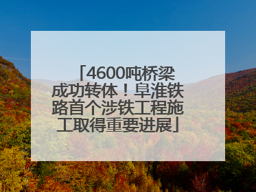4600吨桥梁成功转体！阜淮铁路首个涉铁工程施工取得重要进展