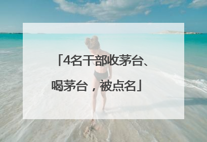 4名干部收茅台、喝茅台，被点名