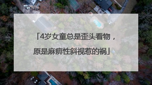 4岁女童总是歪头看物，原是麻痹性斜视惹的祸