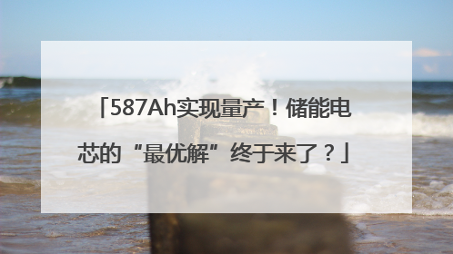 587Ah实现量产！储能电芯的“最优解”终于来了？