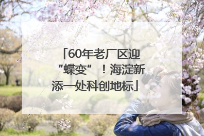 60年老厂区迎“蝶变”！海淀新添一处科创地标