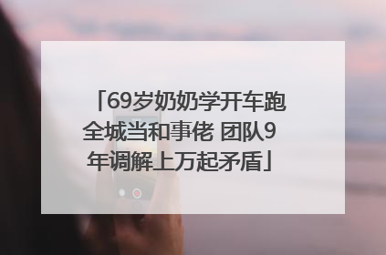 69岁奶奶学开车跑全城当和事佬 团队9年调解上万起矛盾