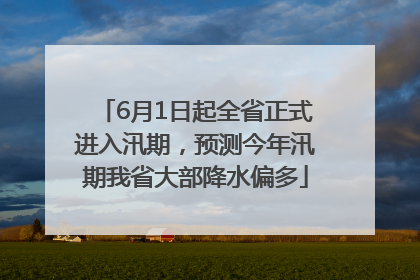 6月1日起全省正式进入汛期，预测今年汛期我省大部降水偏多