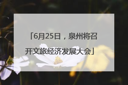 6月25日，泉州将召开文旅经济发展大会