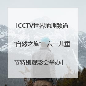 CCTV世界地理频道“自然之旅” 六一儿童节特别观影会举办