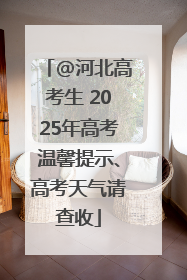 @河北高考生 2025年高考温馨提示、高考天气请查收