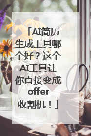 AI简历生成工具哪个好？这个AI工具让你直接变成offer收割机！
