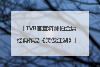 TVB官宣将翻拍金庸经典作品《笑傲江湖》